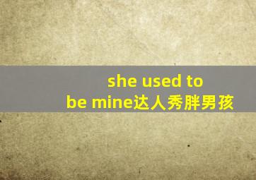 she used to be mine达人秀胖男孩